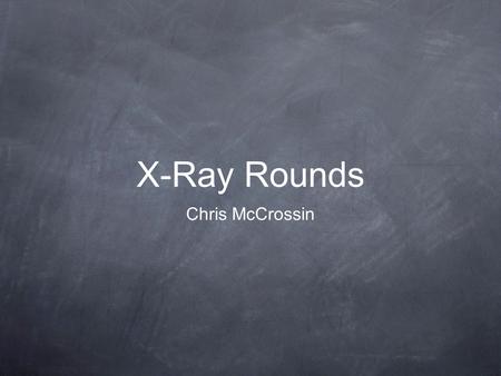X-Ray Rounds Chris McCrossin.