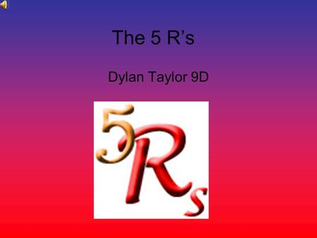 The 5 Rs Dylan Taylor 9D. espect Humans today exploit the Earth. They live as if being in charge of it means doing what they please with its resources.