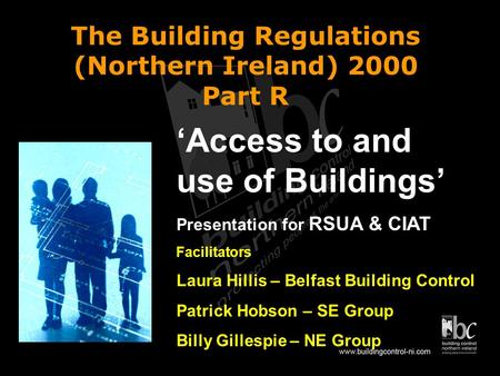 The Building Regulations (Northern Ireland) 2000 Part R Access to and use of Buildings Presentation for RSUA & CIAT Facilitators Laura Hillis – Belfast.