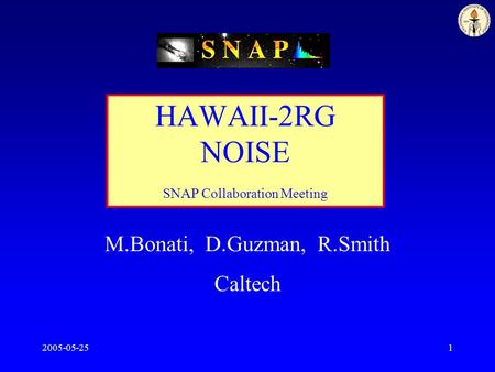 2005-05-251 HAWAII-2RG NOISE SNAP Collaboration Meeting M.Bonati, D.Guzman, R.Smith Caltech.