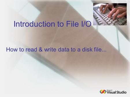 Introduction to File I/O How to read & write data to a disk file...