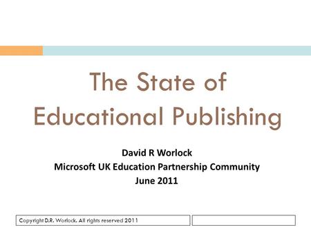 Copyright D.R. Worlock. All rights reserved 2011 The State of Educational Publishing David R Worlock Microsoft UK Education Partnership Community June.