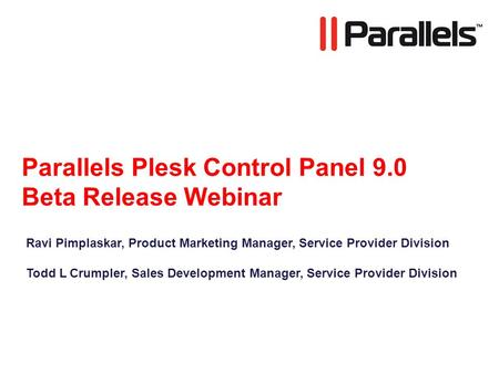Parallels Plesk Control Panel 9.0 Beta Release Webinar Ravi Pimplaskar, Product Marketing Manager, Service Provider Division Todd L Crumpler, Sales Development.