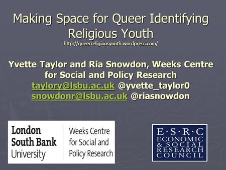 Making Space for Queer Identifying Religious Youth  Yvette Taylor and Ria Snowdon, Weeks Centre for Social and.