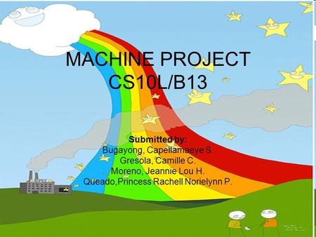 MACHINE PROJECT CS10L/B13 Submitted by: Bugayong, Capellamaeye S. Gresola, Camille C. Moreno, Jeannie Lou H. Queado,Princess Rachell Norielynn P.