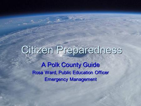 Citizen Preparedness A Polk County Guide Rosa Ward, Public Education Officer Emergency Management.