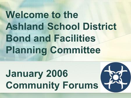 Welcome to the Ashland School District Bond and Facilities Planning Committee January 2006 Community Forums.