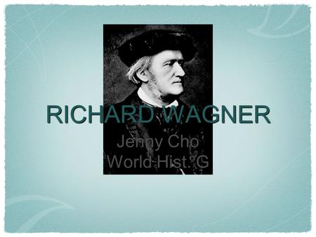 RICHARD WAGNER Jenny Cho World Hist. G. Brief Biography Born in Leipzig, Germany on May 22,1813 Loved theatre when he was young, due to stepfathers influence.