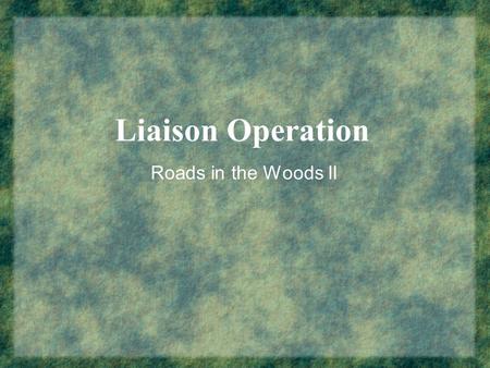 Liaison Operation Roads in the Woods II. Liaison Operation Websters Definitions Liaison: A close bond or connection which facilitates communication for.