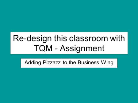 Re-design this classroom with TQM - Assignment Adding Pizzazz to the Business Wing.