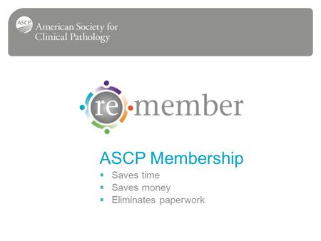 ASCP Membership Saves time Saves money Eliminates paperwork.
