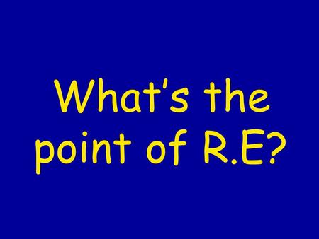 Whats the point of R.E?. RE helps us to… develop our knowledge of what other people believe and what sort of world we live in understand what people mean.