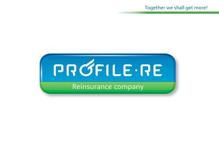 General Information Reinsurance Company «Profile Re» OJSC Date of foundation: February 19, 2001 License for Reinsurance: П 3486 77 Shareholders : 100%