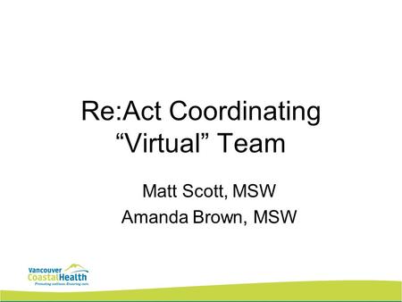 Re:Act Coordinating Virtual Team Matt Scott, MSW Amanda Brown, MSW.