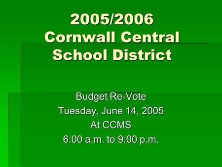 2005/2006 Cornwall Central School District Budget Re-Vote Tuesday, June 14, 2005 At CCMS 6:00 a.m. to 9:00 p.m.