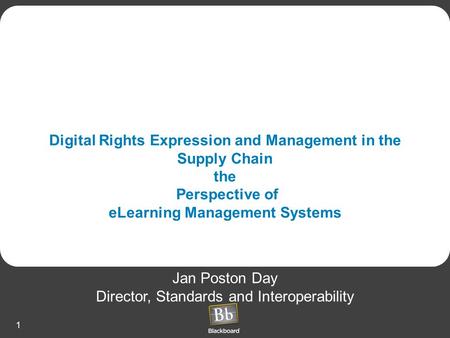1 Digital Rights Expression and Management in the Supply Chain the Perspective of eLearning Management Systems Jan Poston Day Director, Standards and Interoperability.