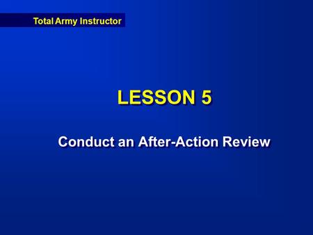 Total Army Instructor LESSON 5 Conduct an After-Action Review.