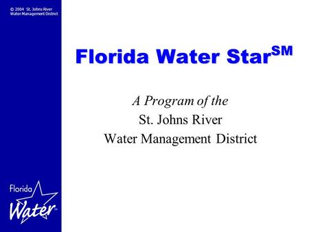 © 2004 St. Johns River Water Management District Florida Water Star SM A Program of the St. Johns River Water Management District.