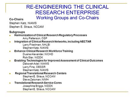 RE-ENGINEERING THE CLINICAL RESEARCH ENTERPRISE Working Groups and Co-Chairs Co-Chairs Stephen Katz, NIAMS Stephen E. Straus, NCCAM Subgroups Harmonization.