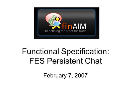 Functional Specification: FES Persistent Chat February 7, 2007.