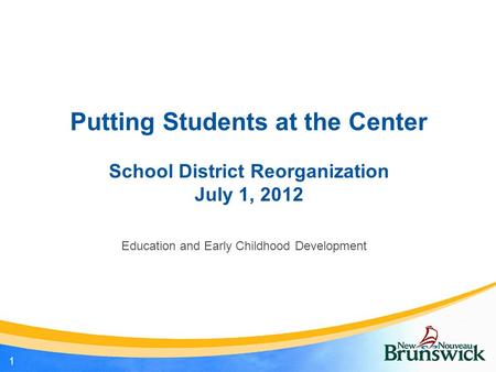 Putting Students at the Center School District Reorganization July 1, 2012 Education and Early Childhood Development 1.
