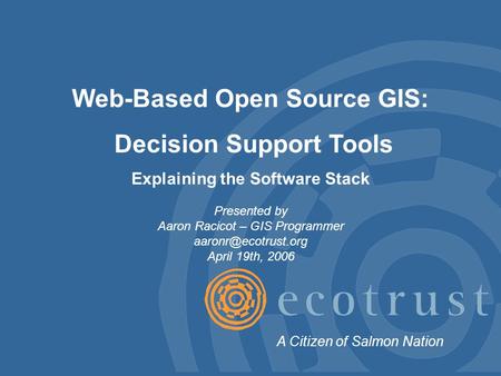Web-Based Open Source GIS: Decision Support Tools Explaining the Software Stack Presented by Aaron Racicot – GIS Programmer April 19th,