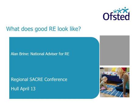 What does good RE look like? Alan Brine: National Adviser for RE Regional SACRE Conference Hull April 13.
