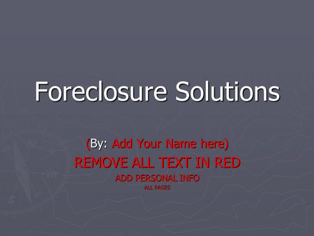 Foreclosure Solutions (By: Add Your Name here) REMOVE ALL TEXT IN RED ADD PERSONAL INFO ALL PAGES.