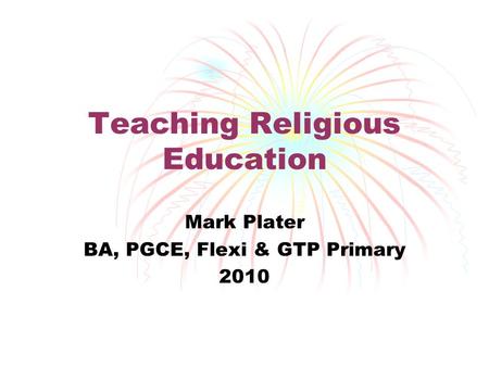 Teaching Religious Education Mark Plater BA, PGCE, Flexi & GTP Primary 2010.