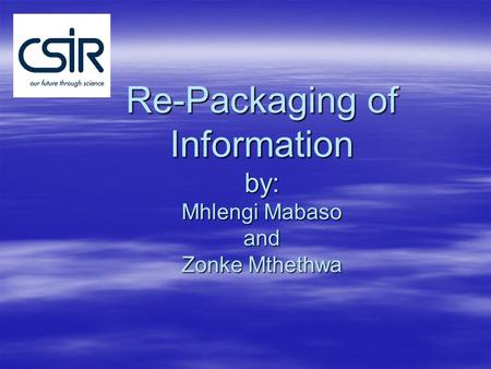 Re-Packaging of Information by: Mhlengi Mabaso and Zonke Mthethwa