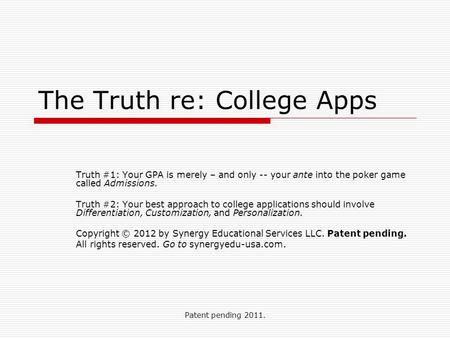 Patent pending 2011. The Truth re: College Apps Truth #1: Your GPA is merely – and only -- your ante into the poker game called Admissions. Truth #2: Your.