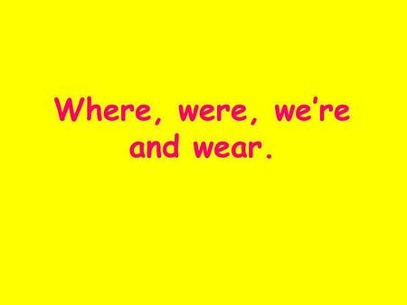 Where, were, were and wear.. Where Where refers to a place. It can be a question word! Examples : Where are you going? That's where I put it. More examples?