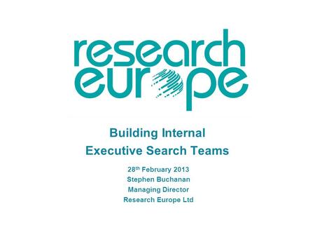 Building Internal Executive Search Teams 28 th February 2013 Stephen Buchanan Managing Director Research Europe Ltd.