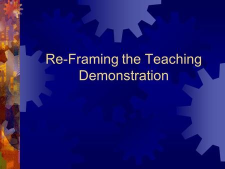 Re-Framing the Teaching Demonstration. Components of an effective demonstration: Hook- attention grabber Research to provide support Engaged in the doing.