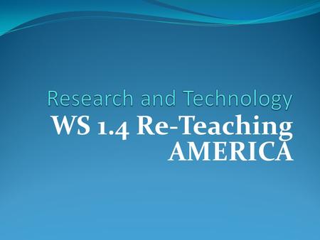 WS 1.4 Re-Teaching AMERICA. Writing Strategies 1.4Research and Technology: identify topics; ask and evaluate questions; and develop ideas leading to inquiry,