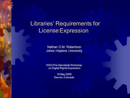 Rights Libraries Requirements for Expression Nathan D.M. Robertson Johns Hopkins University NISO Pre-Standards Workshop on Digital Rights Expression 18.