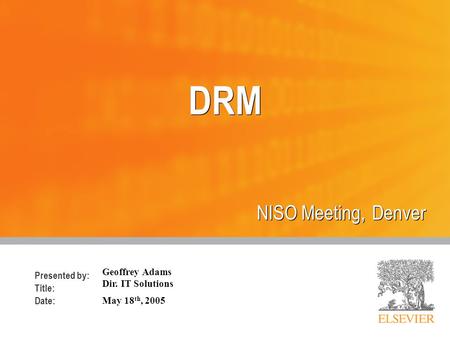 Presented by: Title: Date: DRM NISO Meeting, Denver Geoffrey Adams Dir. IT Solutions May 18 th, 2005.