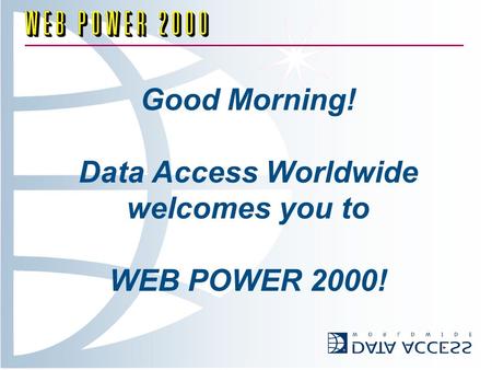 Good Morning! Data Access Worldwide welcomes you to WEB POWER 2000!