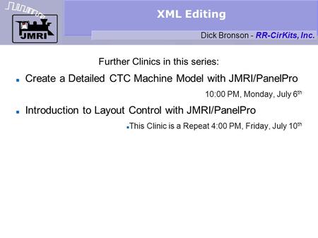 XML Editing Further Clinics in this series: Create a Detailed CTC Machine Model with JMRI/PanelPro 10:00 PM, Monday, July 6 th Introduction to Layout Control.