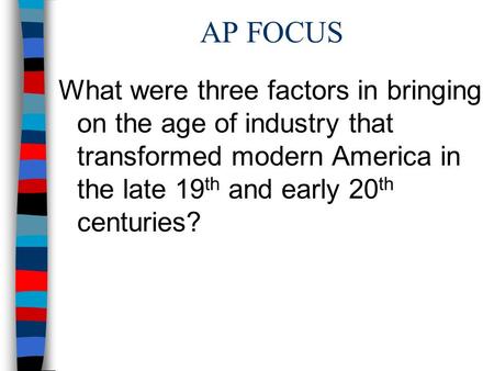 AP FOCUS What were three factors in bringing on the age of industry that transformed modern America in the late 19th and early 20th centuries?