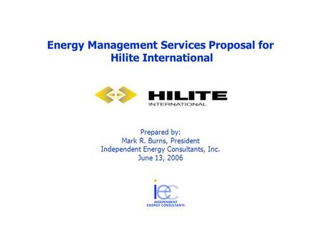 Energy Management Services Proposal for Hilite International Prepared by: Mark R. Burns, President Independent Energy Consultants, Inc. June 13, 2006.