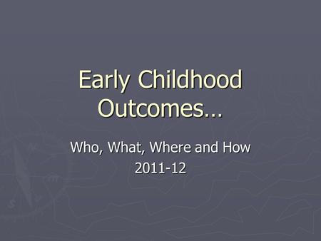 Early Childhood Outcomes… Who, What, Where and How 2011-12.