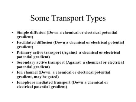 Some Transport Types Simple diffusion (Down a chemical or electrical potential gradient) Facilitated diffusion (Down a chemical or electrical potential.