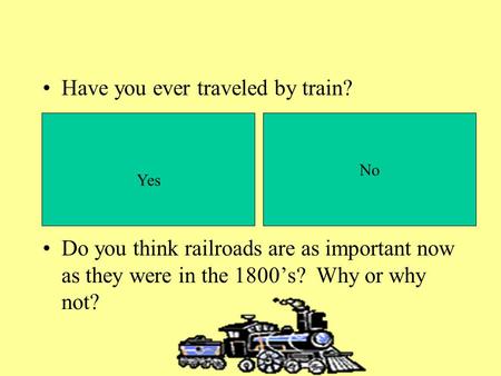 Have you ever traveled by train? Do you think railroads are as important now as they were in the 1800s? Why or why not? Yes No.