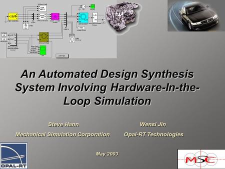 An Automated Design Synthesis System Involving Hardware-In-the- Loop Simulation Steve Hann Wensi Jin Mechanical Simulation Corporation Opal-RT Technologies.