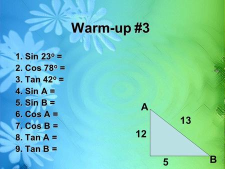 Warm-up #3 A B 5 1. Sin 23o = 2. Cos 78o = 3. Tan 42o =