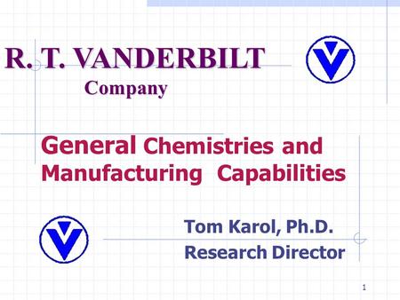 1 General Chemistries and Manufacturing Capabilities Tom Karol, Ph.D. Research Director R. T. VANDERBILT Company.