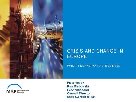 CRISIS AND CHANGE IN EUROPE WHAT IT MEANS FOR U.S. BUSINESS Presented by Kris Bledowski Economist and Council Director