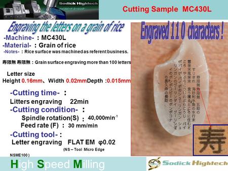 High Speed Milling Cutting Sample MC430L -Machine- MC430L -Material- Grain of rice -Notes- Rice surface was machined as referent business. Grain surface.