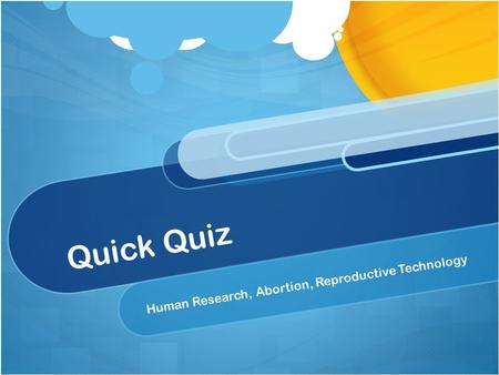 Quick Quiz Human Research, Abortion, Reproductive Technology.